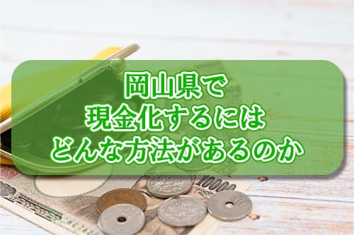 岡山県で現金化するにはどんな方法があるのか